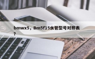 bmwx5，Bm5f15水管型号对照表 ？