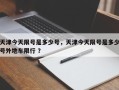 天津今天限号是多少号，天津今天限号是多少号外地车限行 ？