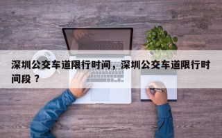 深圳公交车道限行时间，深圳公交车道限行时间段 ？