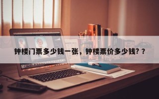 钟楼门票多少钱一张，钟楼票价多少钱? ？
