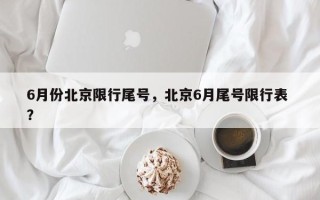 6月份北京限行尾号，北京6月尾号限行表 ？
