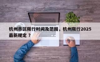 杭州市区限行时间及范围，杭州限行2025最新规定 ？