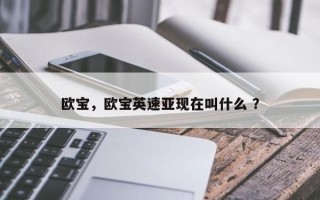 欧宝，欧宝英速亚现在叫什么 ？