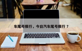 车尾号限行，今日汽车尾号限行 ？