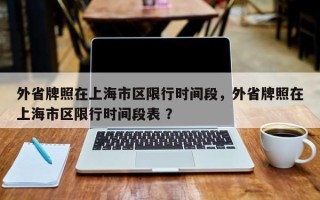 外省牌照在上海市区限行时间段，外省牌照在上海市区限行时间段表 ？