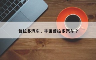 普拉多汽车，丰田普拉多汽车 ？