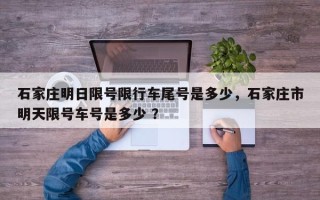 石家庄明日限号限行车尾号是多少，石家庄市明天限号车号是多少 ？