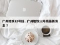 广州地铁12号线，广州地铁12号线最新消息 ？