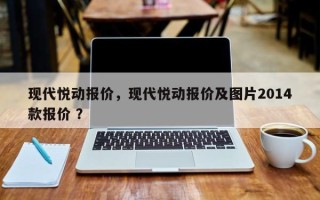 现代悦动报价，现代悦动报价及图片2014款报价 ？