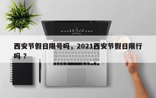 西安节假日限号吗，2021西安节假日限行吗 ？
