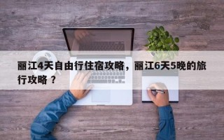 丽江4天自由行住宿攻略，丽江6天5晚的旅行攻略 ？