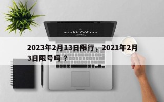 2023年2月13日限行，2021年2月3日限号吗 ？