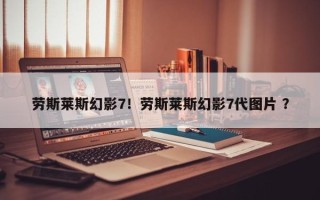 劳斯莱斯幻影7！劳斯莱斯幻影7代图片 ？