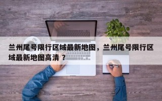 兰州尾号限行区域最新地图，兰州尾号限行区域最新地图高清 ？