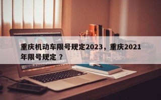 重庆机动车限号规定2023，重庆2021年限号规定 ？