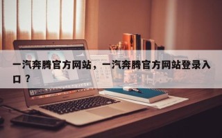 一汽奔腾官方网站，一汽奔腾官方网站登录入口 ？