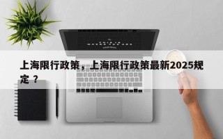 上海限行政策，上海限行政策最新2025规定 ？