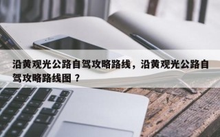 沿黄观光公路自驾攻略路线，沿黄观光公路自驾攻略路线图 ？