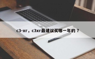 c3-xr，c3xr最建议买哪一年的 ？