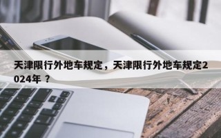 天津限行外地车规定，天津限行外地车规定2024年 ？