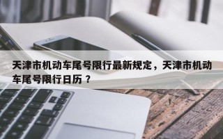 天津市机动车尾号限行最新规定，天津市机动车尾号限行日历 ？
