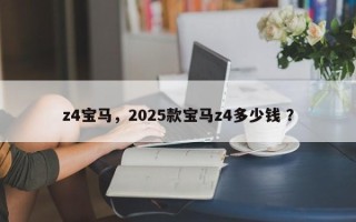 z4宝马，2025款宝马z4多少钱 ？