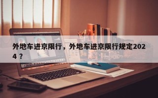 外地车进京限行，外地车进京限行规定2024 ？