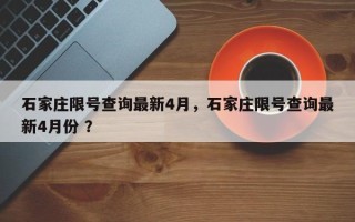 石家庄限号查询最新4月，石家庄限号查询最新4月份 ？