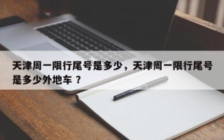 天津周一限行尾号是多少，天津周一限行尾号是多少外地车 ？