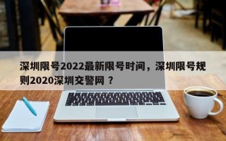 深圳限号2022最新限号时间，深圳限号规则2020深圳交警网 ？