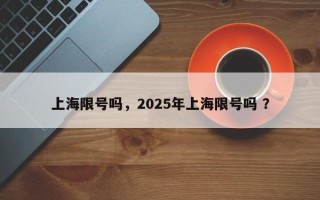 上海限号吗，2025年上海限号吗 ？