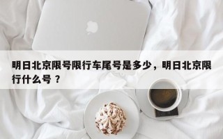 明日北京限号限行车尾号是多少，明日北京限行什么号 ？